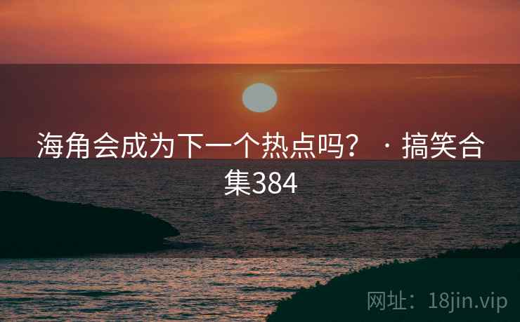 海角会成为下一个热点吗？ · 搞笑合集384