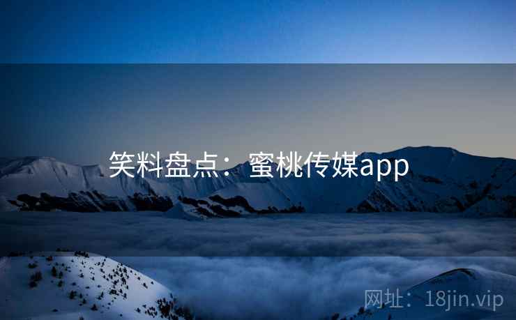 笑料盘点：蜜桃传媒app