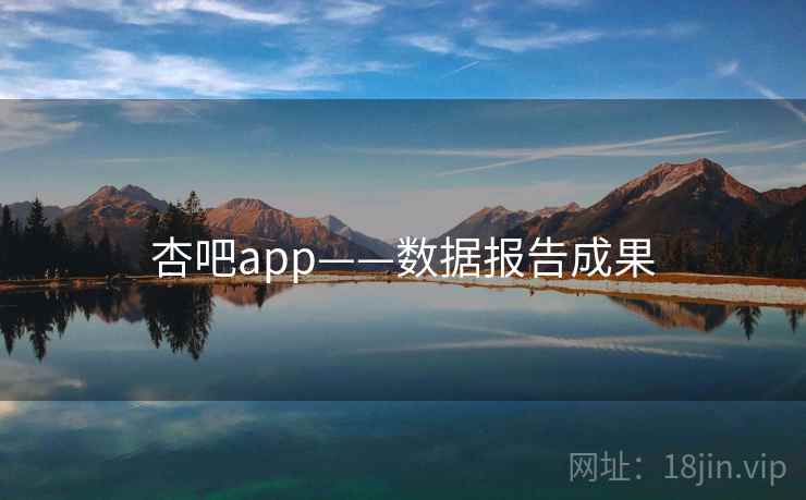 杏吧app——数据报告成果