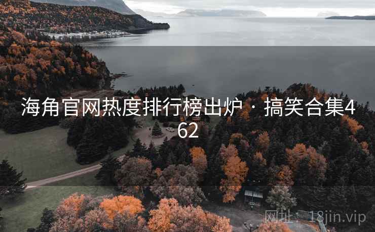 海角官网热度排行榜出炉 · 搞笑合集462