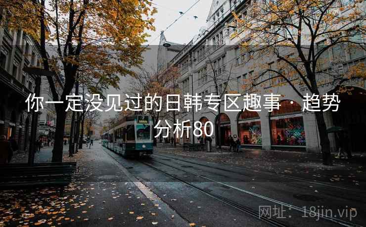 你一定没见过的日韩专区趣事 · 趋势分析80