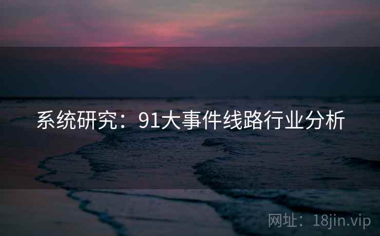 系统研究：91大事件线路行业分析