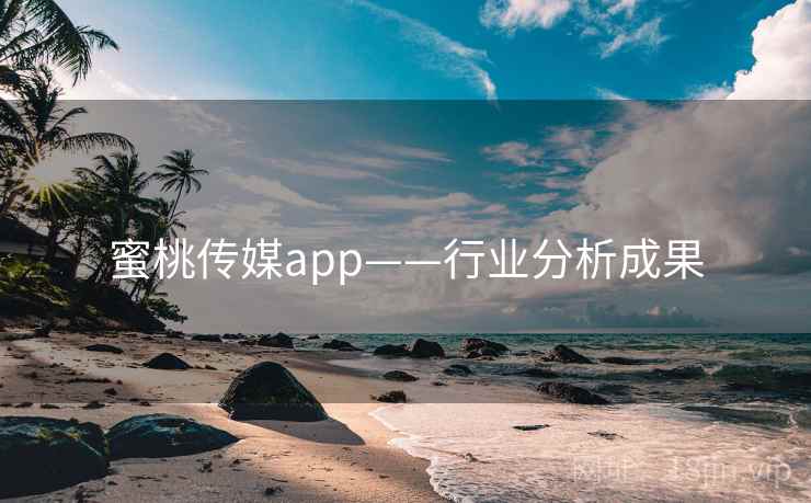 蜜桃传媒app——行业分析成果
