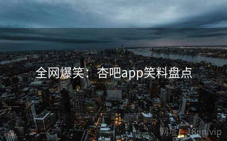 全网爆笑：杏吧app笑料盘点