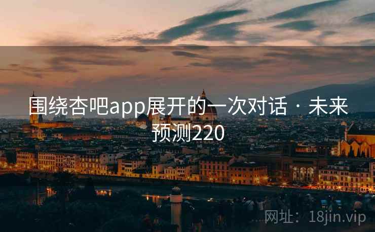 围绕杏吧app展开的一次对话 · 未来预测220