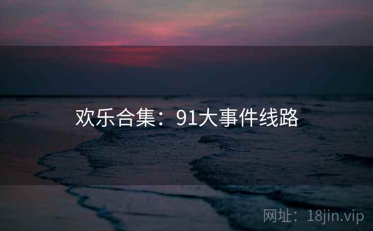 欢乐合集：91大事件线路