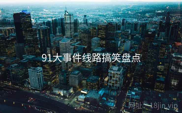 91大事件线路搞笑盘点